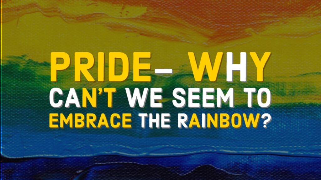 Pride- Why Can’t We Seem to Embrace the Rainbow?