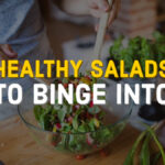 HEALTHY SALADS TO BINGE INTO