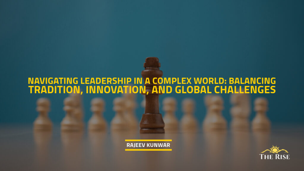 Navigating Leadership in a Complex World: Balancing Tradition, Innovation, and Global Challenges